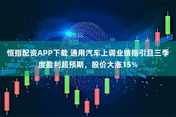 恒指配资APP下载 通用汽车上调业绩指引且三季度盈利超预期，股价大涨15%