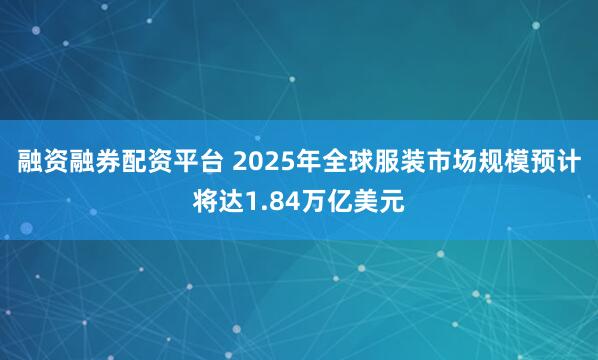 融资融券配资平台 2025年全球服装市场规模预计将达1.84万亿美元