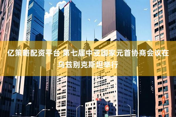 亿策略配资平台 第七届中亚国家元首协商会议在乌兹别克斯坦举行