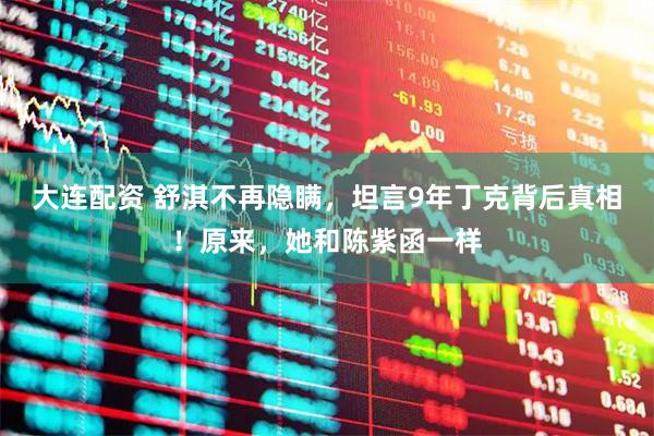 大连配资 舒淇不再隐瞒，坦言9年丁克背后真相！原来，她和陈紫函一样