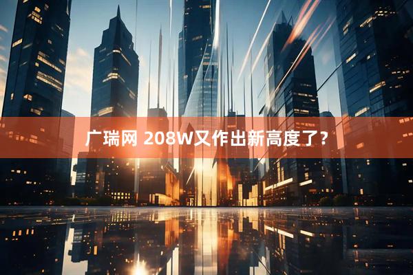 广瑞网 208W又作出新高度了？
