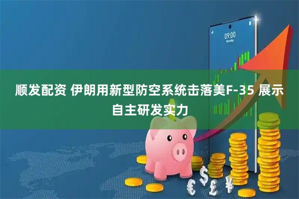 顺发配资 伊朗用新型防空系统击落美F-35 展示自主研发实力