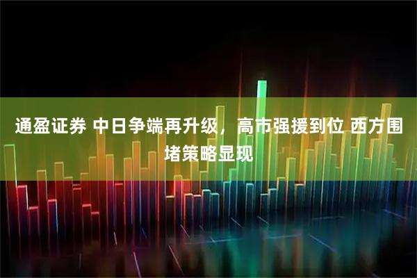 通盈证券 中日争端再升级，高市强援到位 西方围堵策略显现