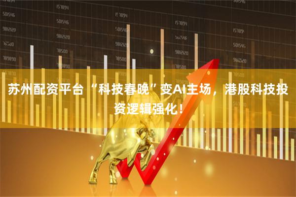 苏州配资平台 “科技春晚”变AI主场，港股科技投资逻辑强化！