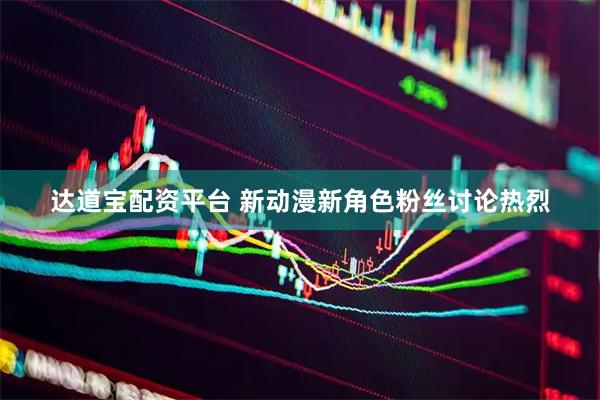 达道宝配资平台 新动漫新角色粉丝讨论热烈