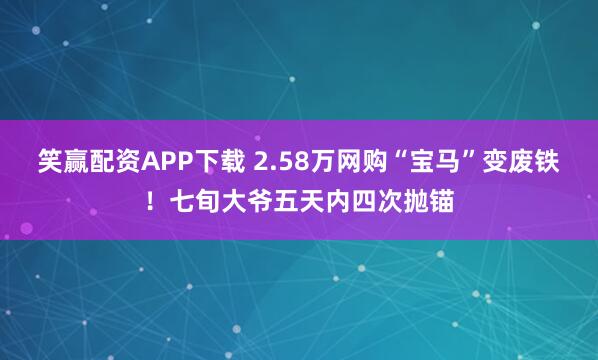 笑赢配资APP下载 2.58万网购“宝马”变废铁！七旬大爷五天内四次抛锚
