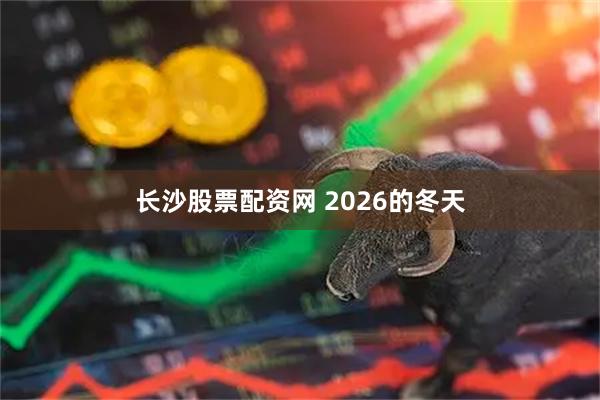长沙股票配资网 2026的冬天