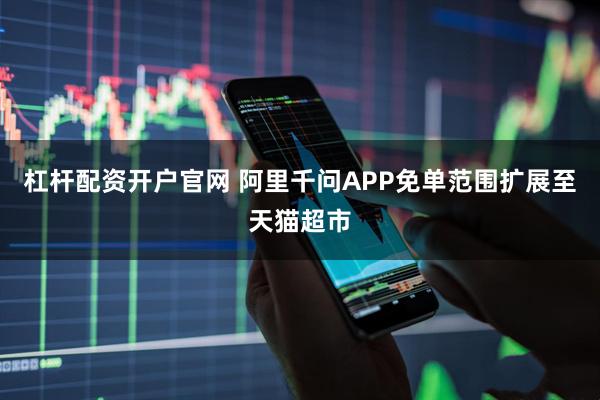 杠杆配资开户官网 阿里千问APP免单范围扩展至天猫超市